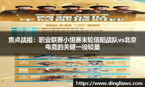 焦点战报：职业联赛小组赛末轮信阳战队vs北京电竞的关键一役较量