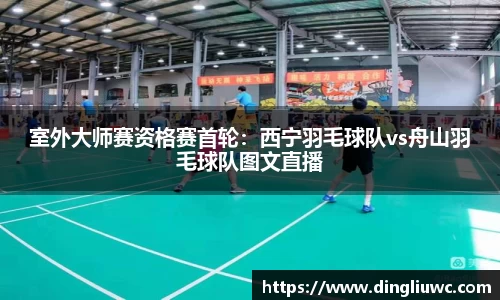 室外大师赛资格赛首轮：西宁羽毛球队vs舟山羽毛球队图文直播