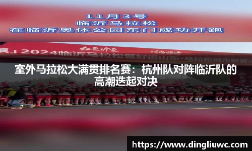 室外马拉松大满贯排名赛：杭州队对阵临沂队的高潮迭起对决