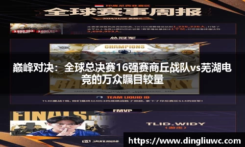 巅峰对决：全球总决赛16强赛商丘战队vs芜湖电竞的万众瞩目较量