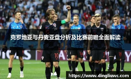 克罗地亚与丹麦亚盘分析及比赛前瞻全面解读