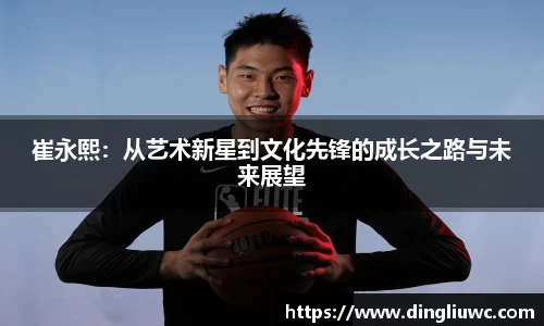 崔永熙：从艺术新星到文化先锋的成长之路与未来展望