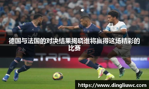 德国与法国的对决结果揭晓谁将赢得这场精彩的比赛