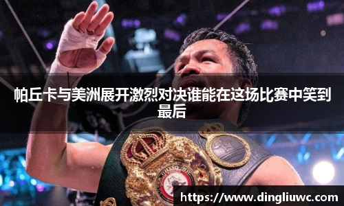 帕丘卡与美洲展开激烈对决谁能在这场比赛中笑到最后